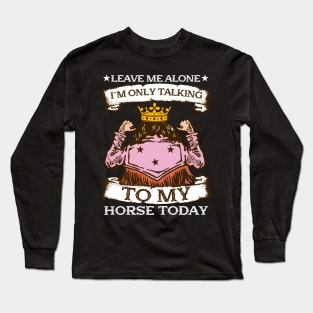 Leave Me Alone I'm Only Talking To My Horse Today Long Sleeve T-Shirt
